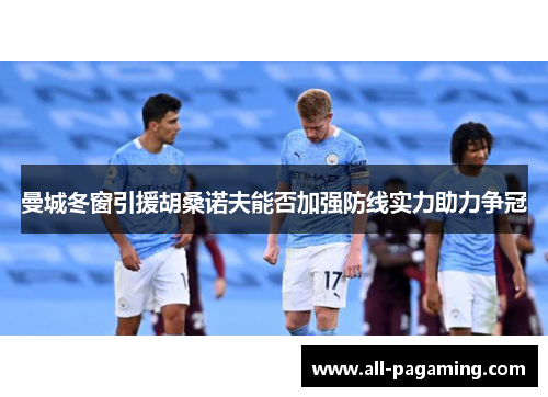 曼城冬窗引援胡桑诺夫能否加强防线实力助力争冠 曼城冬窗引援胡桑诺夫能否加强防线实力助力争冠