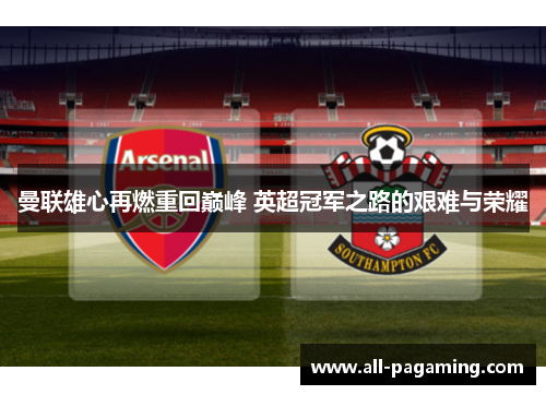 曼联雄心再燃重回巅峰 英超冠军之路的艰难与荣耀 曼联雄心再燃重回巅峰 英超冠军之路的艰难与荣耀