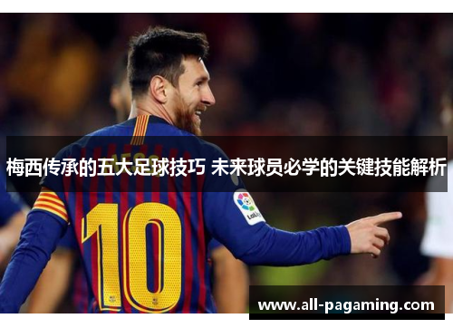 梅西传承的五大足球技巧 未来球员必学的关键技能解析 梅西传承的五大足球技巧 未来球员必学的关键技能解析