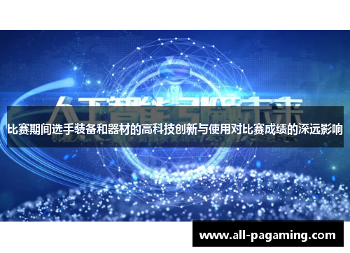 比赛期间选手装备和器材的高科技创新与使用对比赛成绩的深远影响 比赛期间选手装备和器材的高科技创新与使用对比赛成绩的深远影响