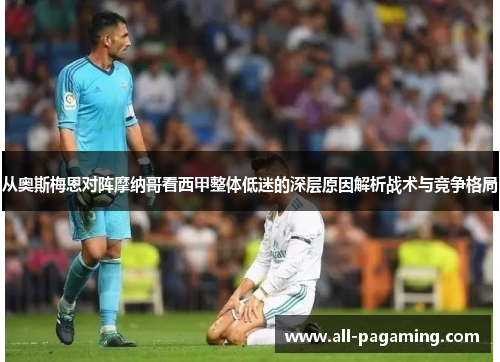 从奥斯梅恩对阵摩纳哥看西甲整体低迷的深层原因解析战术与竞争格局 从奥斯梅恩对阵摩纳哥看西甲整体低迷的深层原因解析战术与竞争格局