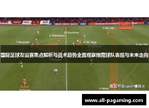 国际足球友谊赛焦点解析与战术趋势全面观察指南球队表现与未来走向 国际足球友谊赛焦点解析与战术趋势全面观察指南球队表现与未来走向