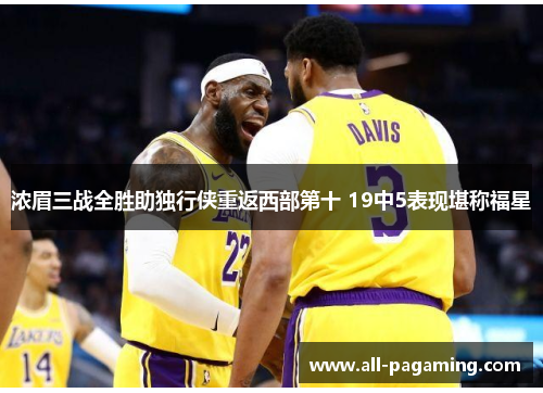 浓眉三战全胜助独行侠重返西部第十 19中5表现堪称福星 浓眉三战全胜助独行侠重返西部第十 19中5表现堪称福星
