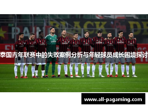 泰国青年联赛中的失败案例分析与年轻球员成长困境探讨 泰国青年联赛中的失败案例分析与年轻球员成长困境探讨