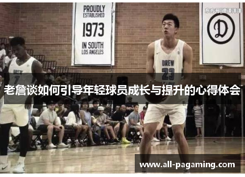 老詹谈如何引导年轻球员成长与提升的心得体会