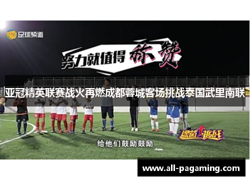 亚冠精英联赛战火再燃成都蓉城客场挑战泰国武里南联
