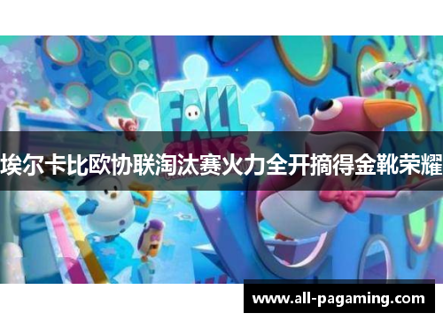 埃尔卡比欧协联淘汰赛火力全开摘得金靴荣耀