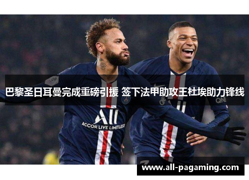 巴黎圣日耳曼完成重磅引援 签下法甲助攻王杜埃助力锋线 巴黎圣日耳曼完成重磅引援 签下法甲助攻王杜埃助力锋线