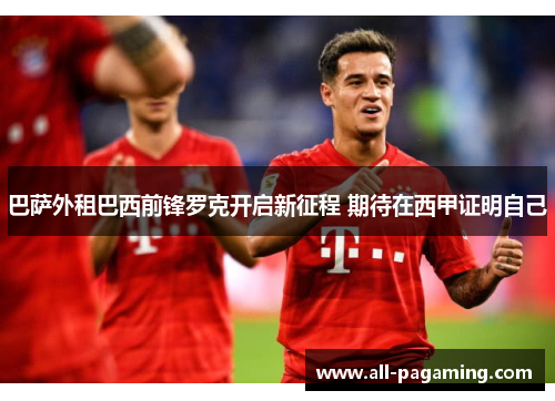 巴萨外租巴西前锋罗克开启新征程 期待在西甲证明自己 巴萨外租巴西前锋罗克开启新征程 期待在西甲证明自己