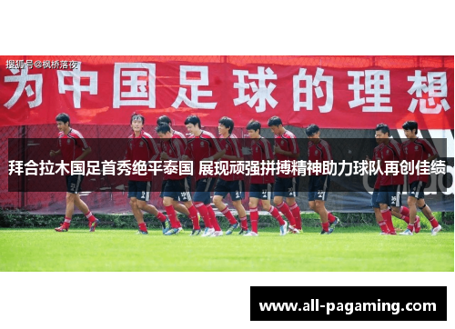 拜合拉木国足首秀绝平泰国 展现顽强拼搏精神助力球队再创佳绩