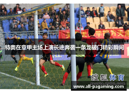 特奥在意甲主场上演长途奔袭一条龙破门精彩瞬间