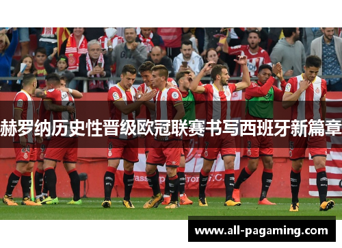赫罗纳历史性晋级欧冠联赛书写西班牙新篇章