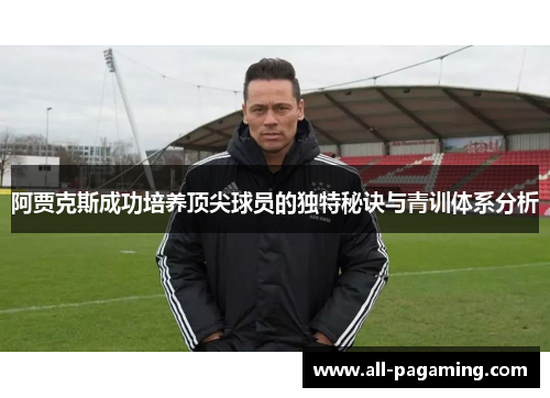 阿贾克斯成功培养顶尖球员的独特秘诀与青训体系分析