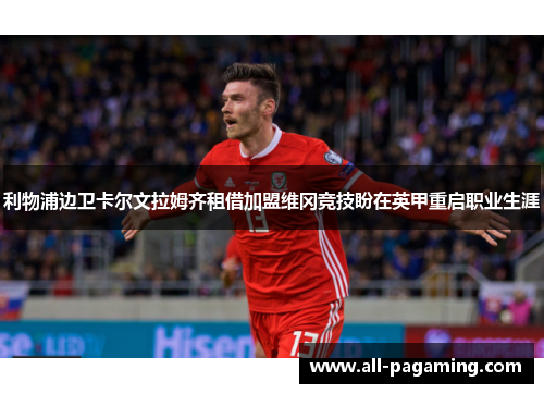 利物浦边卫卡尔文拉姆齐租借加盟维冈竞技盼在英甲重启职业生涯