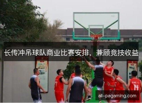 长传冲吊球队商业比赛安排，兼顾竞技收益