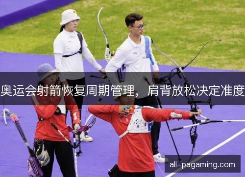 奥运会射箭恢复周期管理，肩背放松决定准度